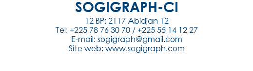 SOGIGRAPH-CI
12 BP: 2117 Abidjan 12
Tel: +225 78 76 30 70 / +225 55 14 12 27
E-mail: sogigraph@gmail.com Site web: www.sogigraph.com 
